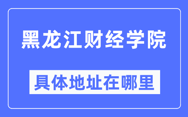 黑龙江财经学院详细地点在那里,在哪一个都会，哪一个区？