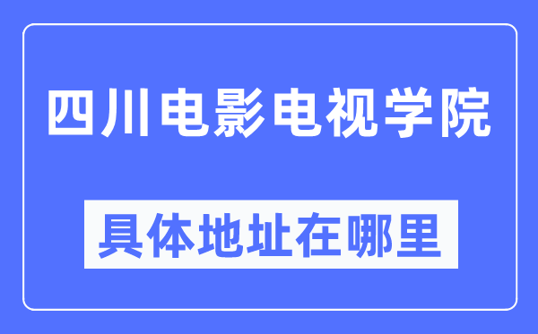 四川片子电视学院详细地点在那里,在哪一个都会，哪一个区？