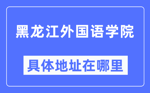 黑龙江本国语学院详细地点在那里,在黑龙江的哪一个区?