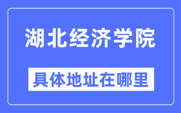 湖北经济学院详细地点在那里,在哪一个都会，哪一个区？