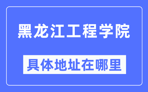 黑龙江工程学院详细地点在那里,在哪一个都会，哪一个区？