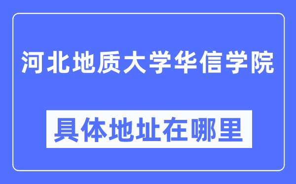 河北地质大学华信学院详细地点在那里,在哪一个都会，哪一个区？