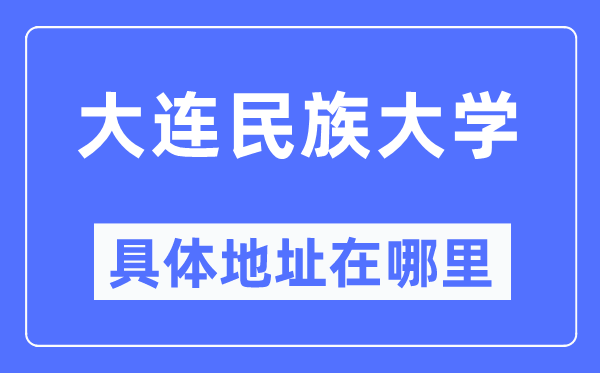 大连民族大学详细地点在那里,在大连的哪一个区?