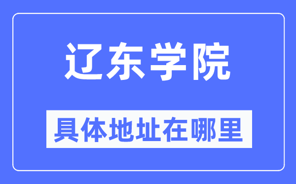 辽东学院详细地点在那里,在辽宁的哪一个区？