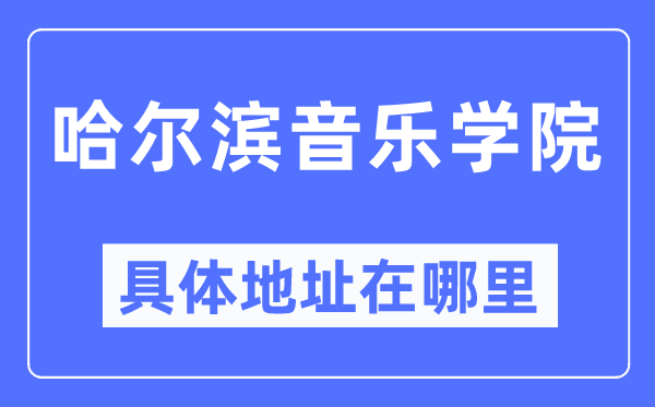 哈尔滨音乐学院详细地点在那里,在哈尔滨的哪一个区?