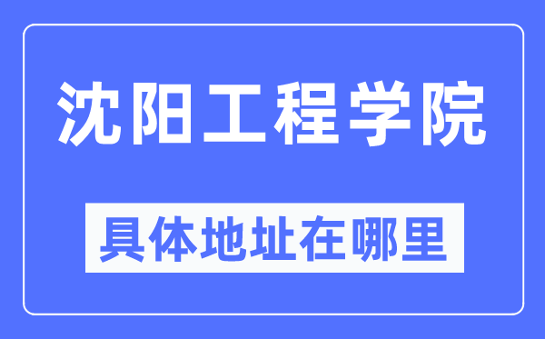 沈阳工程学院详细地点在那里,在沈阳的哪一个区?