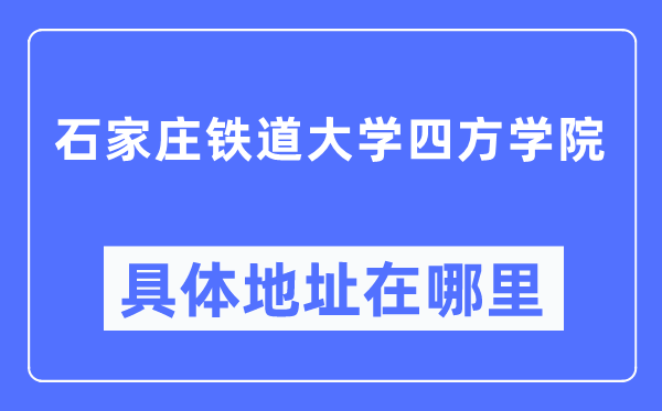 石家庄铁道大学四方学院详细地点在那里,在哪一个都会，哪一个区？