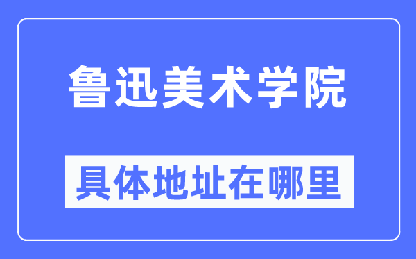 鲁迅美术学院详细地点在那里,在哪一个都会,哪一个区?