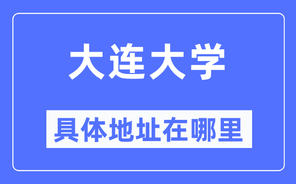 大连大学详细地点在那里,在大连的哪一个区？
