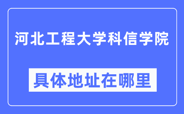 河北工程大学科信学院详细地点在那里,在哪一个都会,哪一个区?