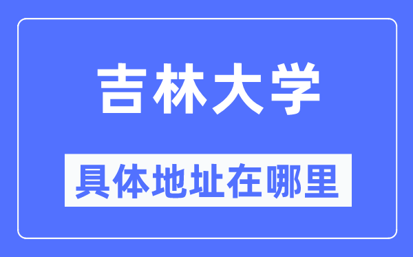 吉林大学详细地点在那里,在哪一个都会,哪一个区?