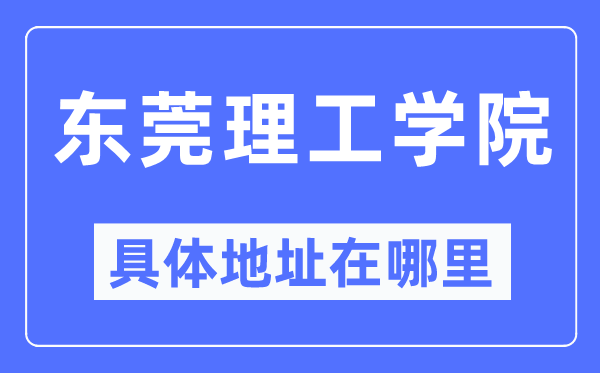 东莞理工学院详细地点在那里,在东莞的哪一个区?