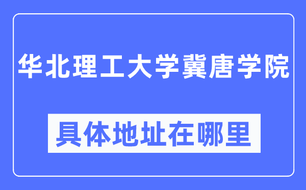 华北理工大学冀唐学院详细地点在那里,在哪一个都会,哪一个区?