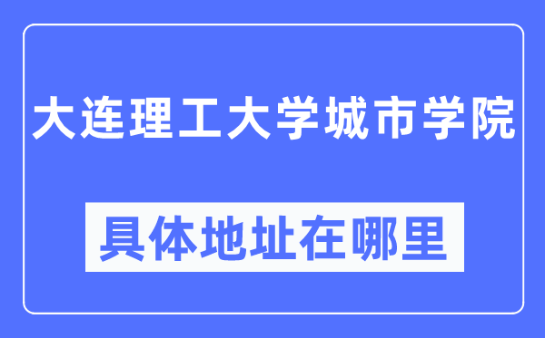 大连理工大学都会学院详细地点在那里,在大连的哪一个区？