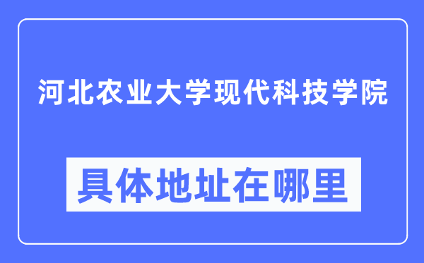 河北农业大学古代科技学院详细地点在那里,在哪一个都会,哪一个区?