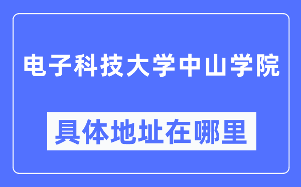 电子科技大学中山学院详细地点在那里,在哪一个都会，哪一个区？
