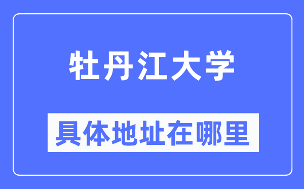 牡丹江大学详细地点在那里,在牡丹江的哪一个区？