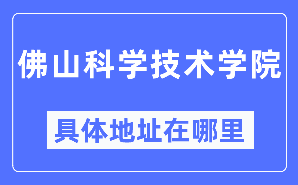 佛山迷信手艺学院详细地点在那里,在佛山的哪一个区？
