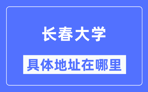 长春大学详细地点在那里,在长春的哪一个区？