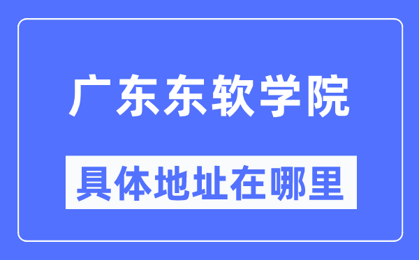广东东软学院详细地点在那里,在哪一个都会,哪一个区?