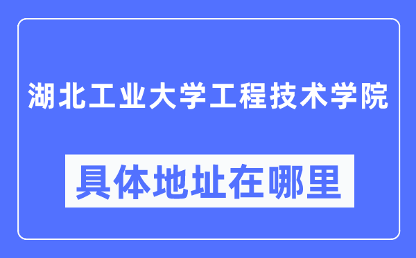 湖北产业大学工程手艺学院详细地点在那里,在哪一个都会，哪一个区？