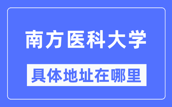 南边医科大学详细地点在那里,在哪一个都会,哪一个区?