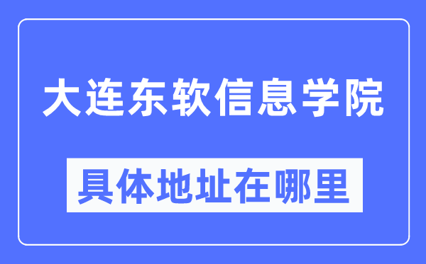 大连东软信息学院详细地点在那里,在大连的哪一个区？