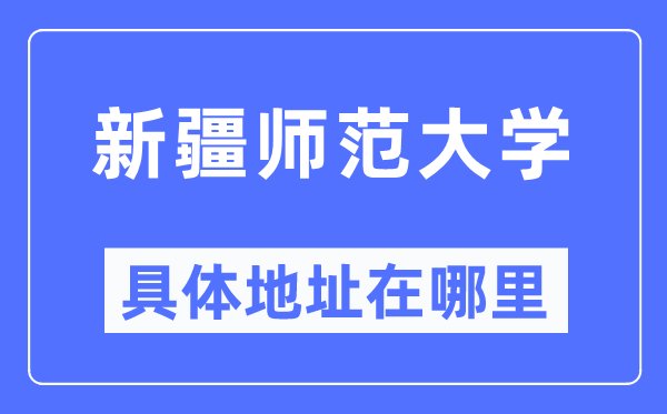 新疆师范大学详细地点在那里,在哪一个都会，哪一个区？