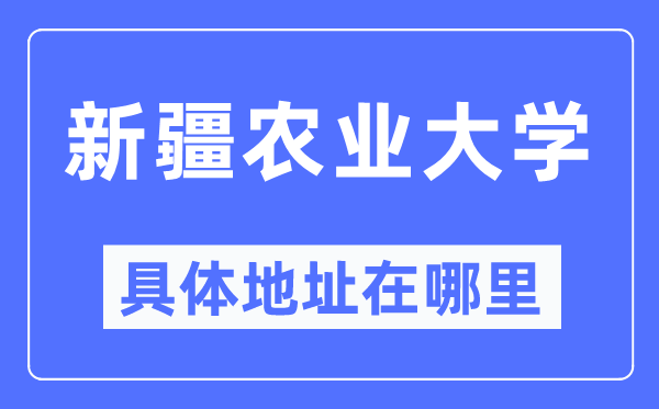 新疆农业大学详细地点在那里,在哪一个都会,哪一个区?