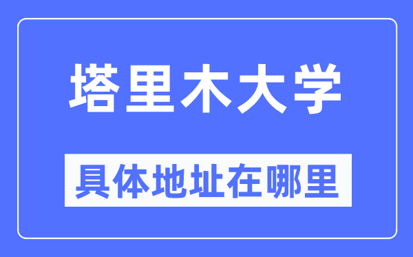 塔里木大学详细地点在那里,在哪一个都会，哪一个区？