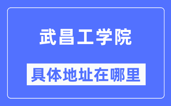 武昌工学院详细地点在那里,在哪一个都会，哪一个区？
