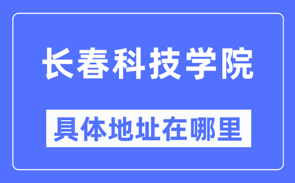 长春科技学院详细地点在那里,在长春的哪一个区？