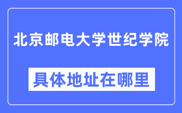 北京邮电大学世纪学院详细地点在那里,在北京的哪一个区？