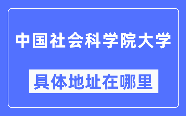 中国社会迷信院大学详细地点在那里,在哪一个都会，哪一个区？