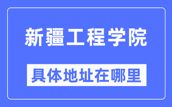 新疆工程学院详细地点在那里,在哪一个都会，哪一个区？