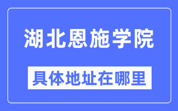 湖北恩施学院详细地点在那里,在哪一个都会，哪一个区？
