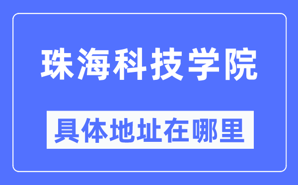 珠海科技学院详细地点在那里,在珠海的哪一个区?