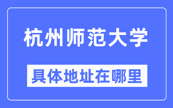 杭州师范大学详细地点在那里,在杭州的哪一个区？