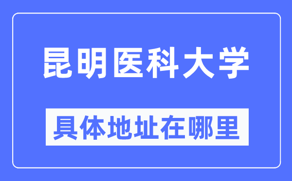 昆明医科大学详细地点在那里,在昆明的哪一个区？