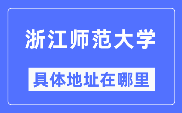 浙江师范大学详细地点在那里,在浙江的哪一个区？