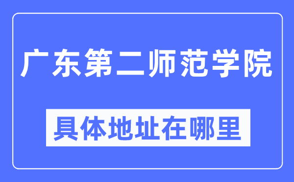 广东第二师范学院详细地点在那里,在哪一个都会，哪一个区？