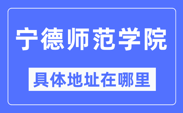 宁德师范学院详细地点在那里,在宁德的哪一个区？