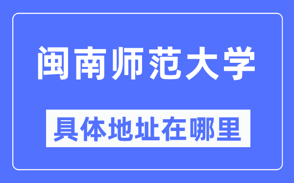 闽南师范大学详细地点在那里,在哪一个都会,哪一个区?