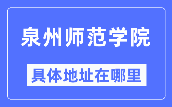 泉州师范学院详细地点在那里,在泉州的哪一个区？