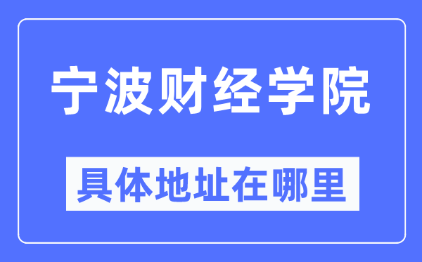 宁波财经学院详细地点在那里,在宁波的哪一个区？