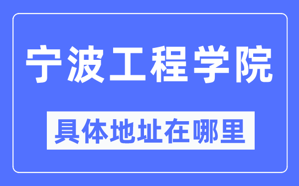 宁波工程学院详细地点在那里,在宁波的哪一个区?