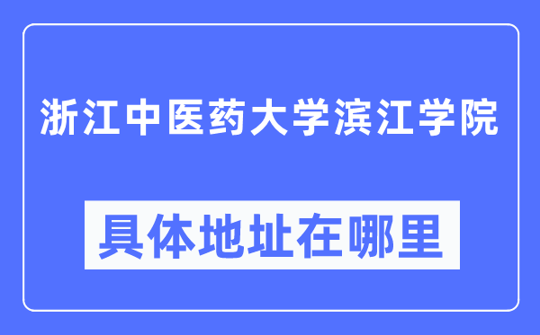 浙江西医药大学滨江学院详细地点在那里,在哪一个都会，哪一个区？
