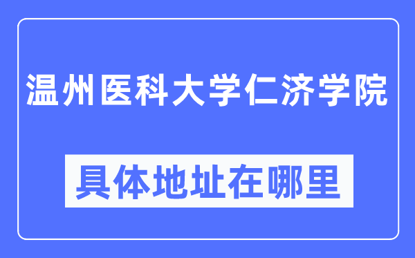 温州医科大学仁济学院详细地点在那里,在温州的哪一个区？