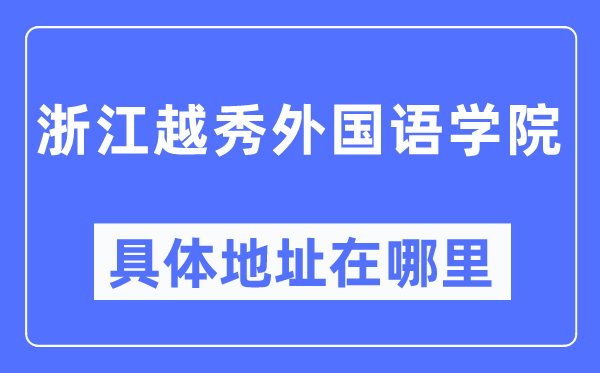 浙江越秀本国语学院详细地点在那里,在哪一个都会，哪一个区？