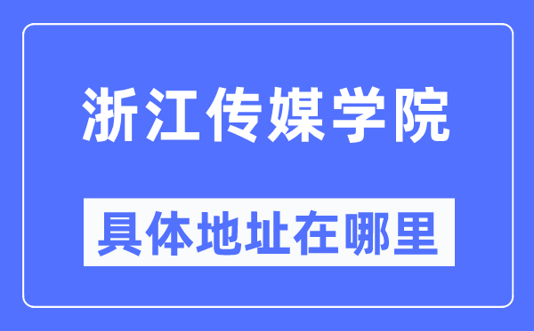浙江传媒学院详细地点在那里,在哪一个都会，哪一个区？